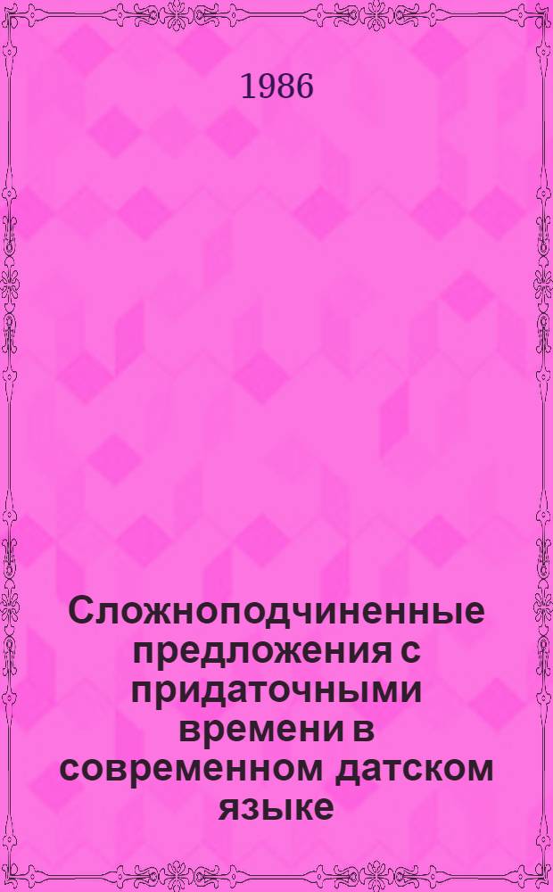 Сложноподчиненные предложения с придаточными времени в современном датском языке : Автореф. дис. на соиск. учен. степ. канд. филол. наук : (10.02.04)