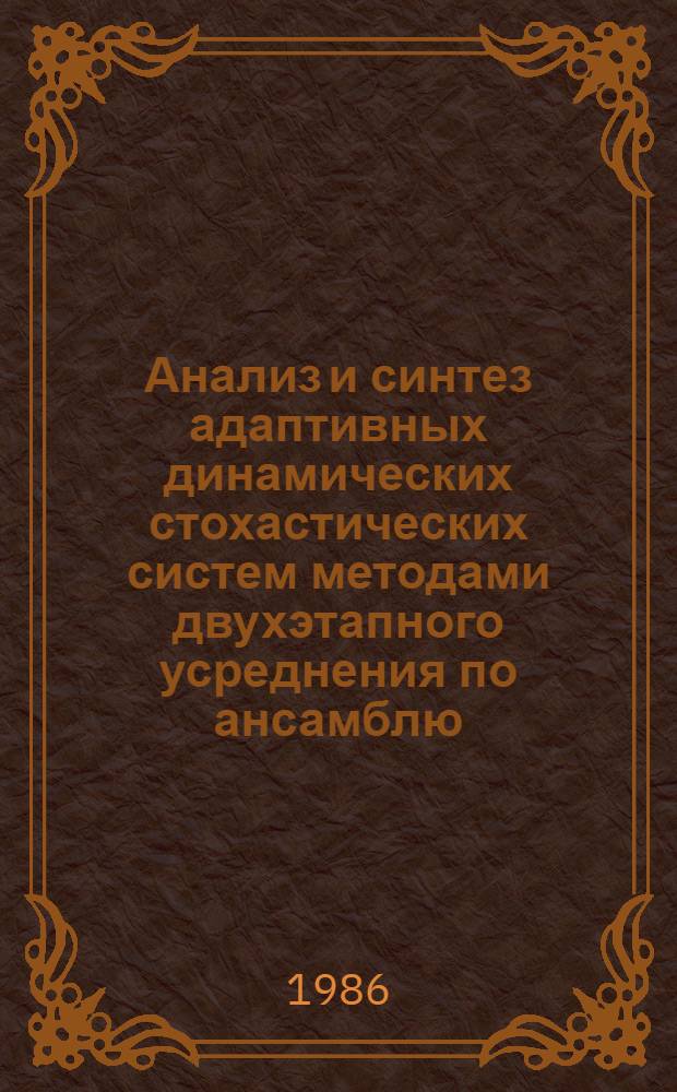 Анализ и синтез адаптивных динамических стохастических систем методами двухэтапного усреднения по ансамблю : Автореф. дис. на соиск. учен. степ. д-ра техн. наук : (01.01.11)