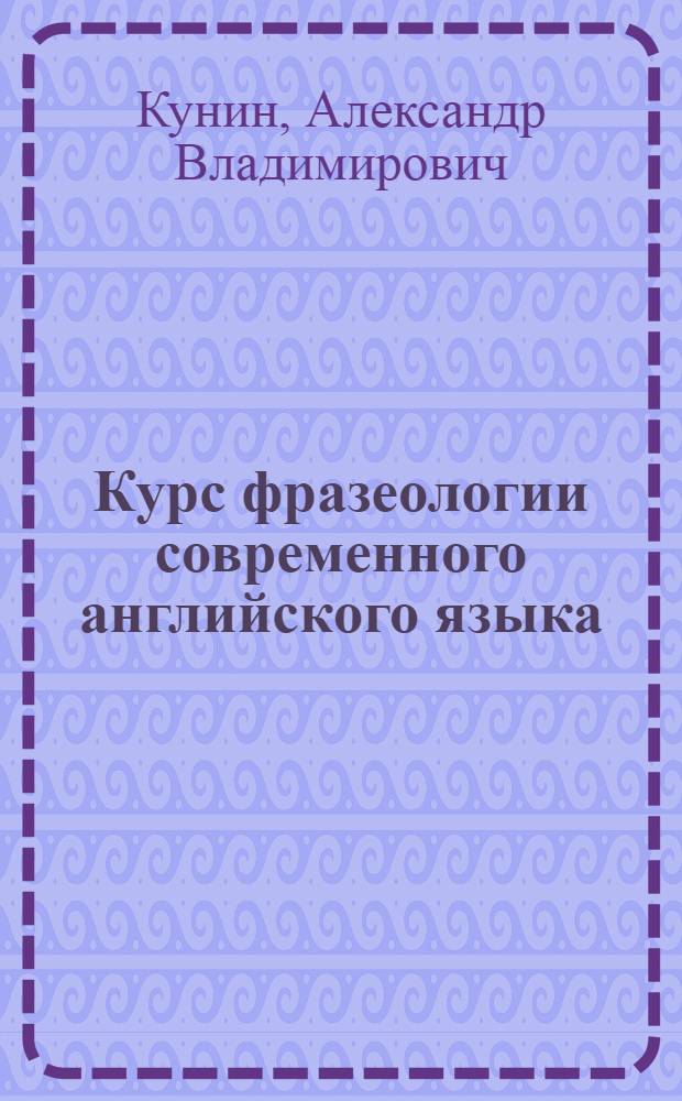 Курс фразеологии современного английского языка : Учеб. для ин-тов и фак. иностр. яз.