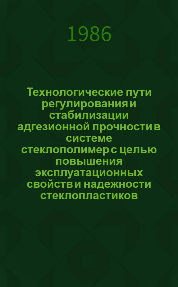 Технологические пути регулирования и стабилизации адгезионной прочности в системе стеклополимер с целью повышения эксплуатационных свойств и надежности стеклопластиков : Автореф. дис. на соиск. учен. степ. к. т. н