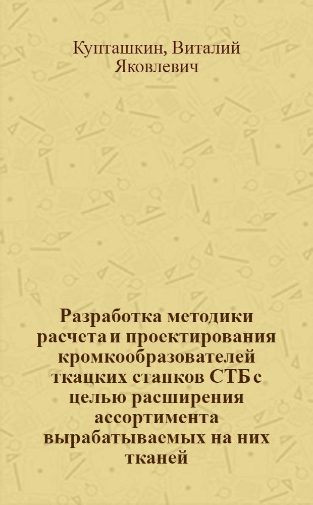 Разработка методики расчета и проектирования кромкообразователей ткацких станков СТБ с целью расширения ассортимента вырабатываемых на них тканей : Автореф. дис. на соиск. учен. степ. к. т. н