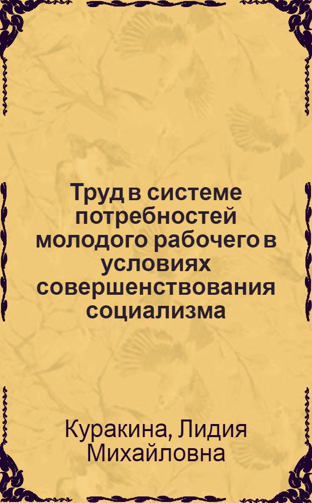 Труд в системе потребностей молодого рабочего в условиях совершенствования социализма : Автореф. дис. на соиск. учен. степ. канд. филос. наук : (09.00.02)