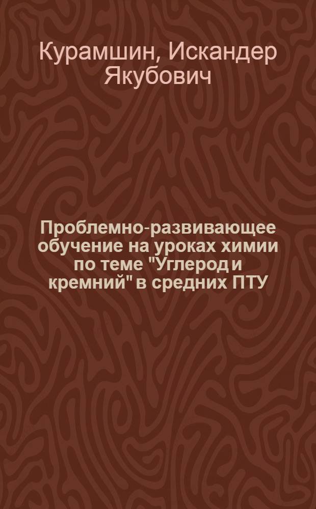 Проблемно-развивающее обучение на уроках химии по теме "Углерод и кремний" в средних ПТУ : Метод. рекомендации