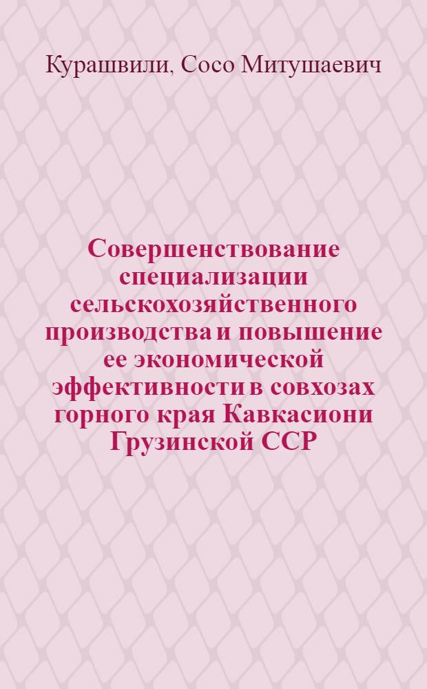 Совершенствование специализации сельскохозяйственного производства и повышение ее экономической эффективности в совхозах горного края Кавкасиони Грузинской ССР : Автореф. дис. на соиск. учен. степ. канд. экон. наук : (08.00.22)