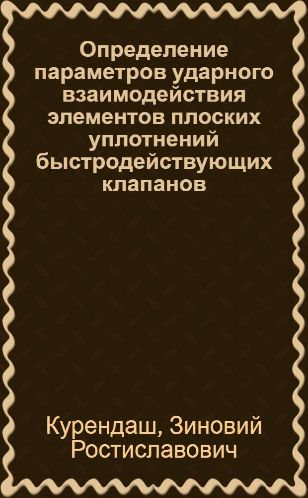 Определение параметров ударного взаимодействия элементов плоских уплотнений быстродействующих клапанов : Автореф. дис. на соиск. учен. степ. канд. техн. наук : (01.02.06)
