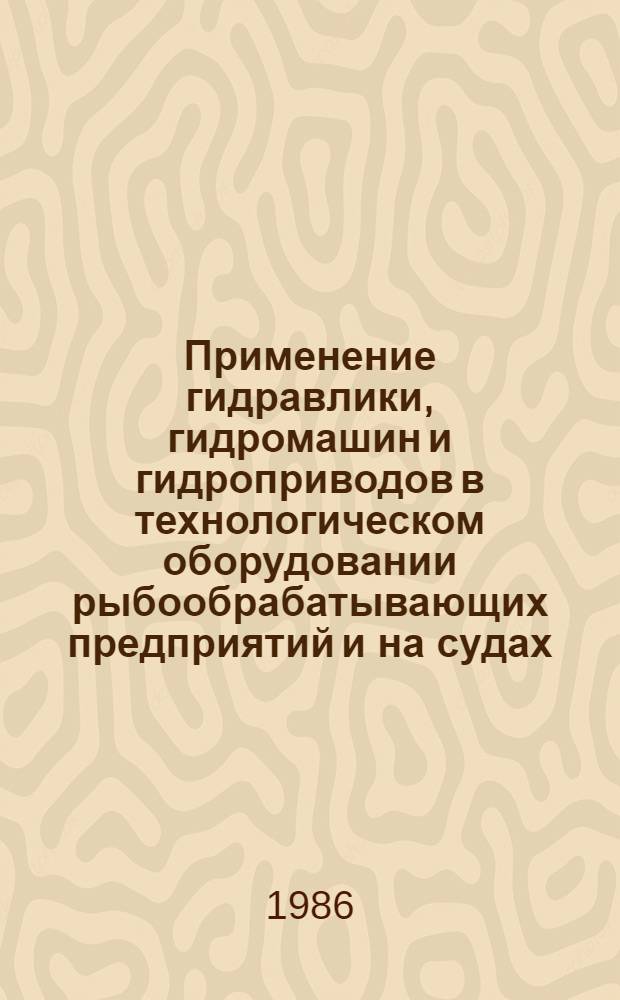 Применение гидравлики, гидромашин и гидроприводов в технологическом оборудовании рыбообрабатывающих предприятий и на судах : Учеб. пособие для мех.-технол. фак.