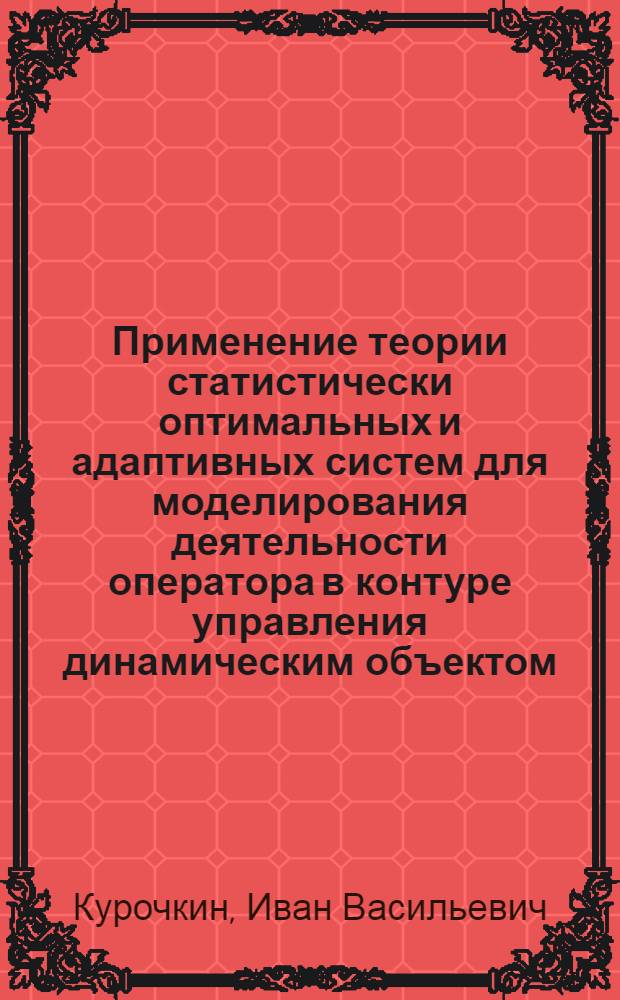 Применение теории статистически оптимальных и адаптивных систем для моделирования деятельности оператора в контуре управления динамическим объектом : Автореф. дис. на соиск. учен. степ. канд. физ.-мат. наук : (01.04.03; 05.13.01)