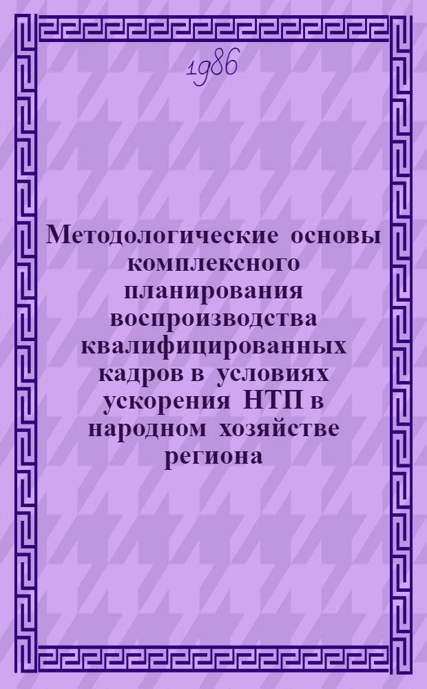Методологические основы комплексного планирования воспроизводства квалифицированных кадров в условиях ускорения НТП в народном хозяйстве региона : Автореф. дис. на соиск. учен. степ. д. э. н