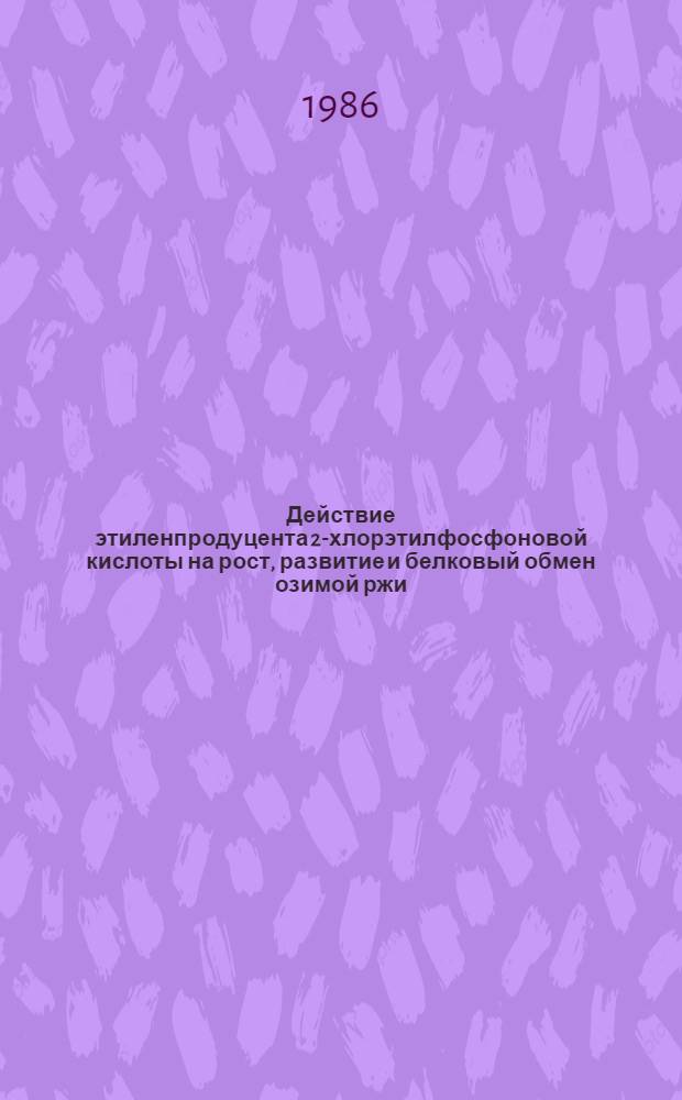 Действие этиленпродуцента 2-хлорэтилфосфоновой кислоты на рост, развитие и белковый обмен озимой ржи : Автореф. дис. на соиск. учен. степ. канд. биол. наук : (03.00.12)