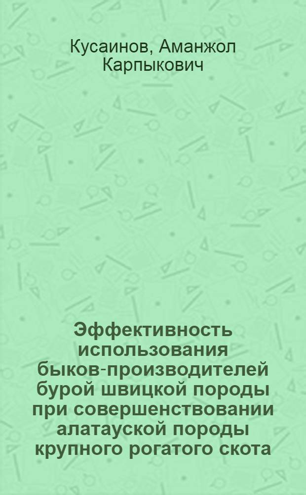 Эффективность использования быков-производителей бурой швицкой породы при совершенствовании алатауской породы крупного рогатого скота : Автореф. дис. на соиск. учен. степ. канд. с.-х. наук : (06.02.01)