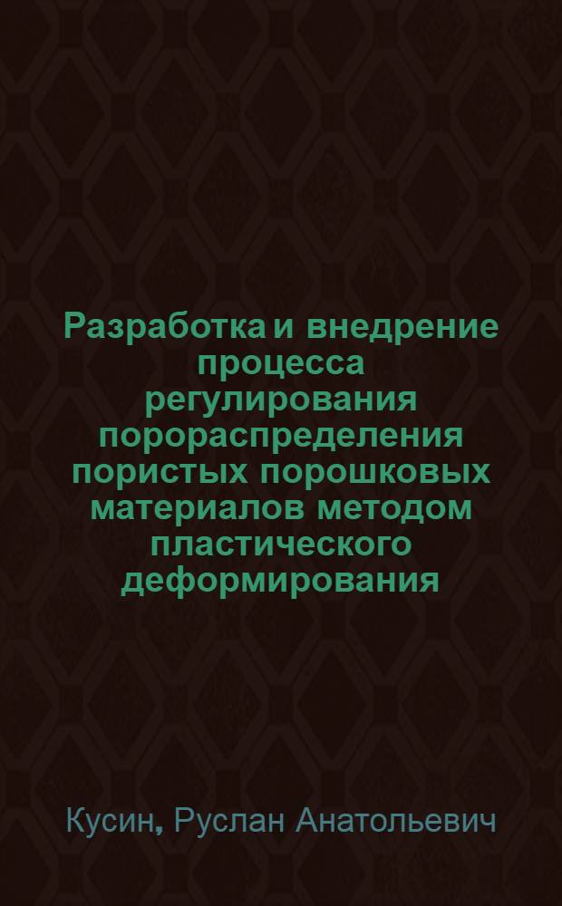 Разработка и внедрение процесса регулирования порораспределения пористых порошковых материалов методом пластического деформирования : Автореф. дис. на соиск. учен. степ. к. т. н
