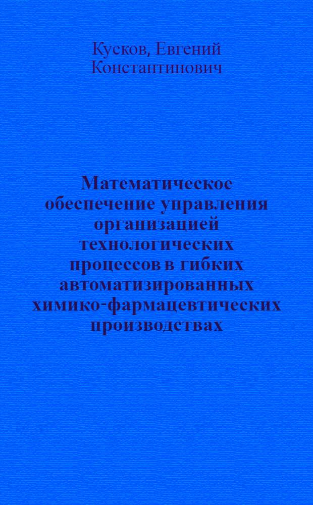 Математическое обеспечение управления организацией технологических процессов в гибких автоматизированных химико-фармацевтических производствах : Автореф. дис. на соиск. учен. степ. канд. техн. наук : (05.13.07)