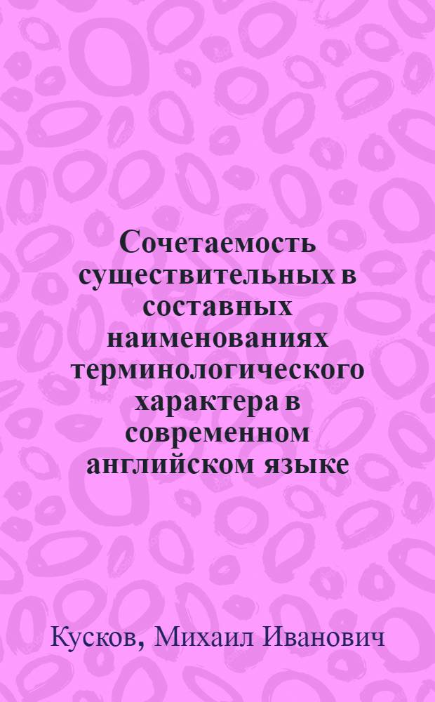Сочетаемость существительных в составных наименованиях терминологического характера в современном английском языке : Автореф. дис. на соиск. учен. степ. канд. филол. наук : (10.02.04)