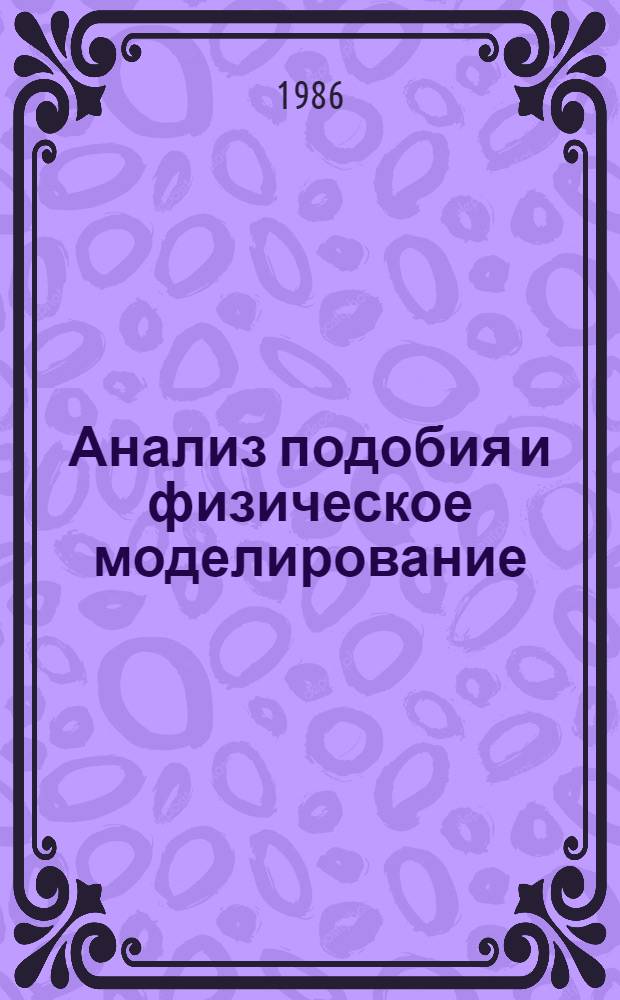 Анализ подобия и физическое моделирование : Лекция на IV Всесоюз. шк. молодых ученых и специалистов "Соврем. пробл. теплофизики", Новосибирск, март 1986 г