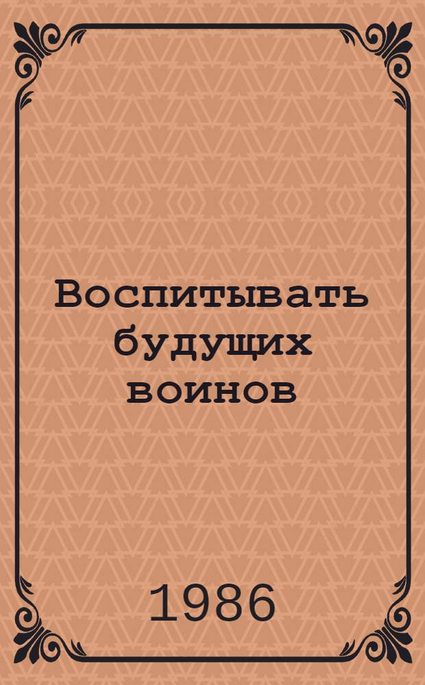 Воспитывать будущих воинов : (Материал в помощь лектору)