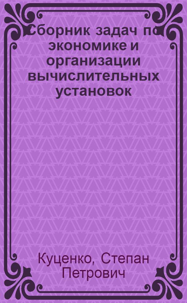 Сборник задач по экономике и организации вычислительных установок : Учеб. пособие для вузов по спец. "Орг. механизир. обраб. экон. информ."