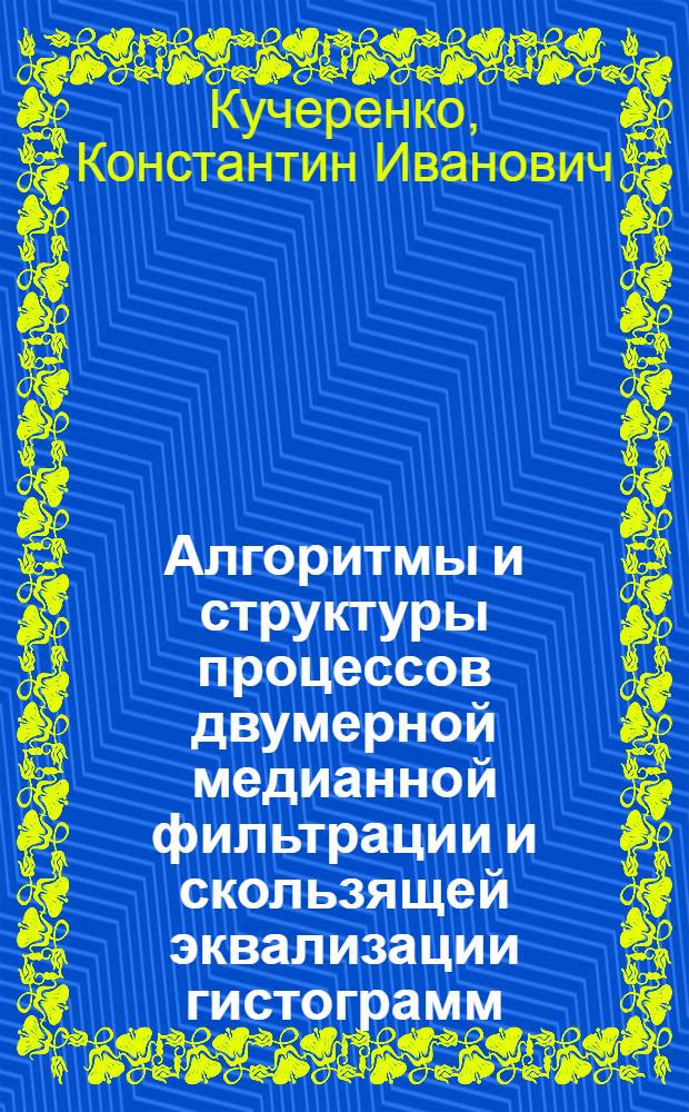 Алгоритмы и структуры процессов двумерной медианной фильтрации и скользящей эквализации гистограмм : Автореф. дис. на соиск. учен. степ. канд. техн. наук : (05.13.13)