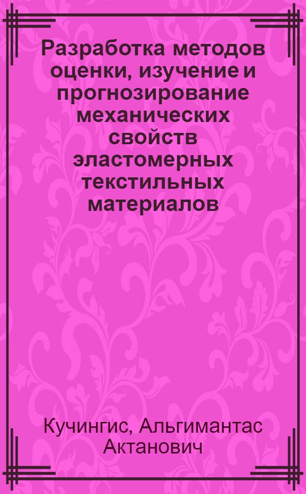 Разработка методов оценки, изучение и прогнозирование механических свойств эластомерных текстильных материалов : Автореф. дис. на соиск. учен. степ. д-ра техн. наук : (05.19.01)