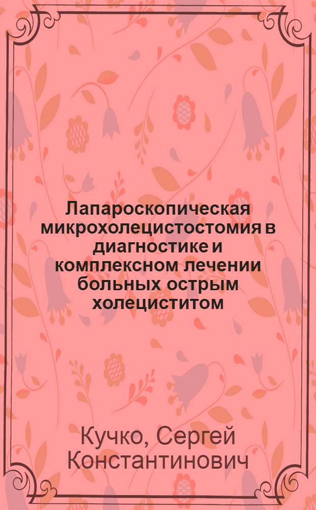 Лапароскопическая микрохолецистостомия в диагностике и комплексном лечении больных острым холециститом : Автореф. дис. на соиск. учен. степ. к. м. н