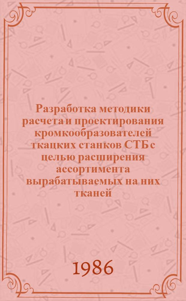 Разработка методики расчета и проектирования кромкообразователей ткацких станков СТБ с целью расширения ассортимента вырабатываемых на них тканей : Автореф. дис. на соиск. учен. степ. канд. техн. наук : (05.02.13)