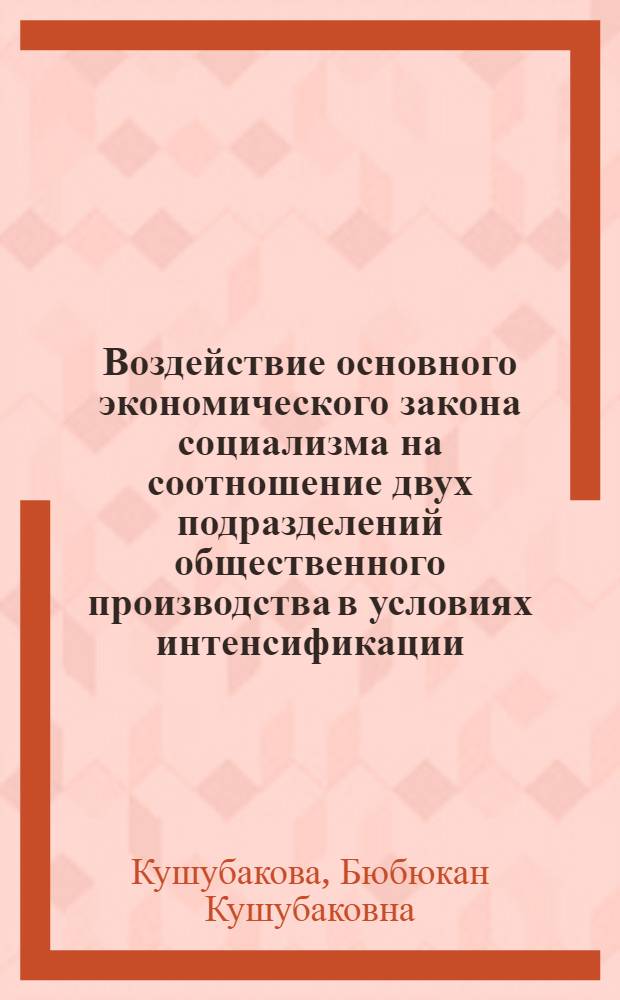 Воздействие основного экономического закона социализма на соотношение двух подразделений общественного производства в условиях интенсификации : Автореф. дис. на соиск. учен. степ. канд. экон. наук : (08.00.01)