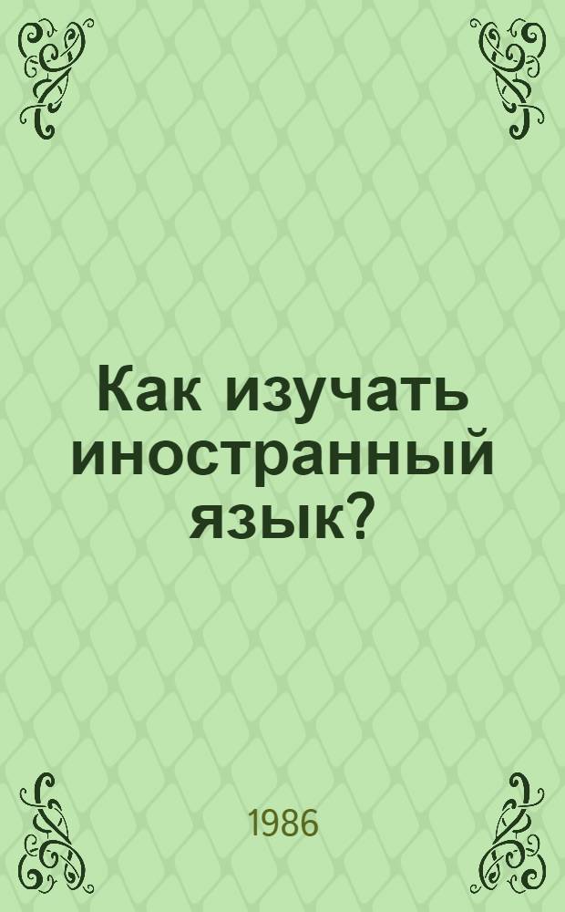 Как изучать иностранный язык? : (Метод. советы учителям)