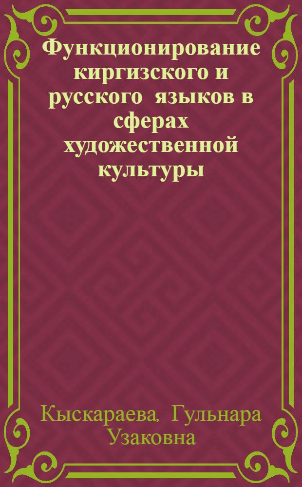 Функционирование киргизского и русского языков в сферах художественной культуры : (В условиях развития кирг.-рус. двуязычия) : Автореф. дис на соиск. учен. степ. канд. филол. наук : (10.02.19)