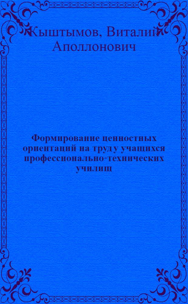 Формирование ценностных ориентаций на труд у учащихся профессионально-технических училищ (в учебно-воспитательной работе) : Автореф. дис. на соиск. учен. степ. канд. пед. наук : (13.00.01)