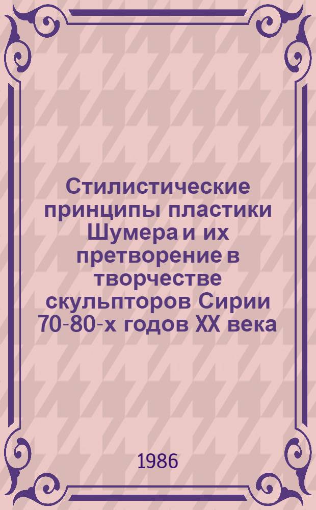 Стилистические принципы пластики Шумера и их претворение в творчестве скульпторов Сирии 70-80-х годов XX века : Автореф. дис. на соиск. учен. степ. канд. искусствоведения : (17.00.04)