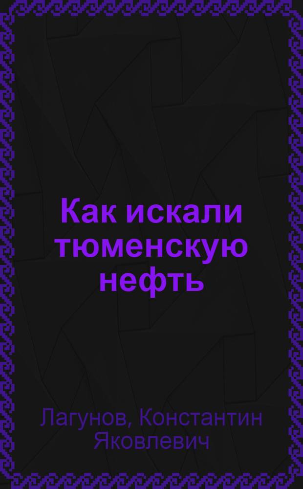 Как искали тюменскую нефть : Докум. рассказ : Для мл. шк. возраста