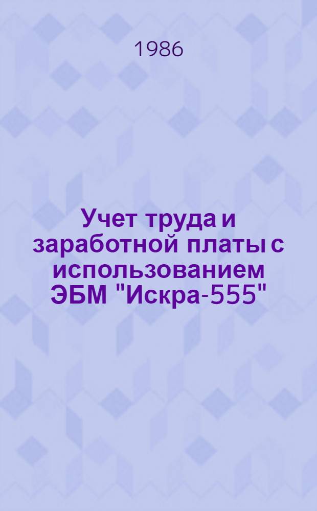 Учет труда и заработной платы с использованием ЭБМ "Искра-555" : (На прим. автомоб. трансп.)