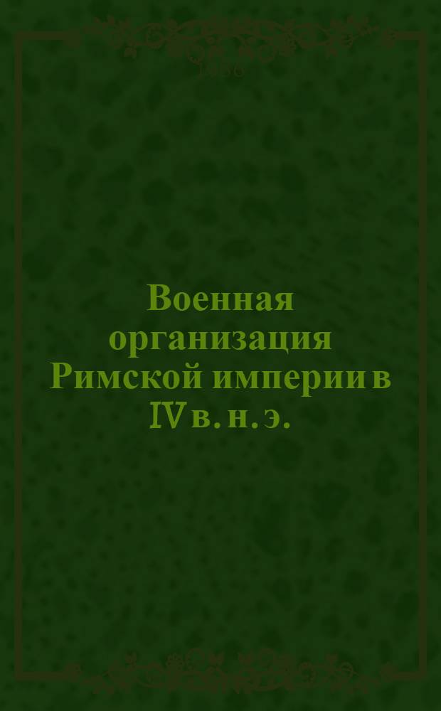 Военная организация Римской империи в IV в. н. э. : (От Диоклетиана до Феодосия) : Автореф. дис. на соиск. учен. степ. канд. ист. наук : (07.00.03)