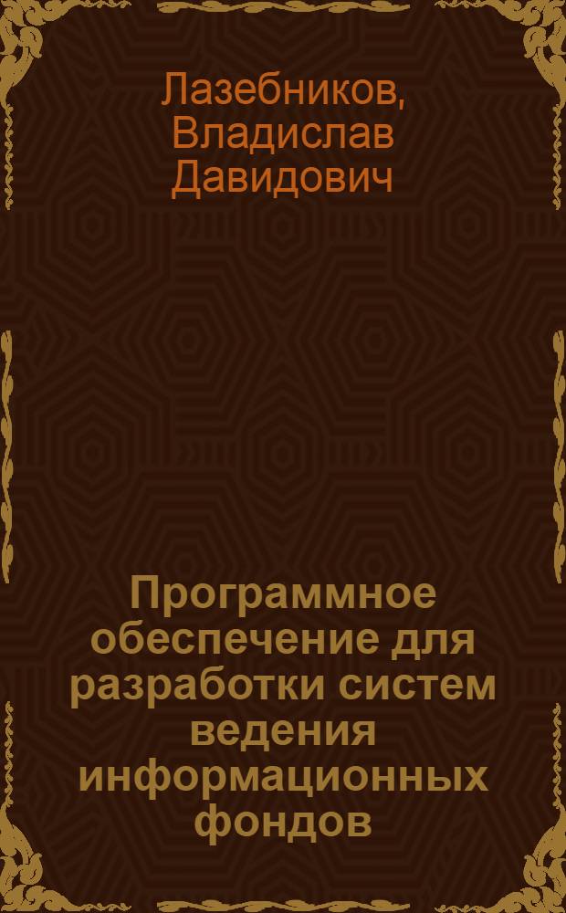 Программное обеспечение для разработки систем ведения информационных фондов : Автореф. дис. на соиск. учен. степ. канд. физ.-мат. наук : (05.13.11)