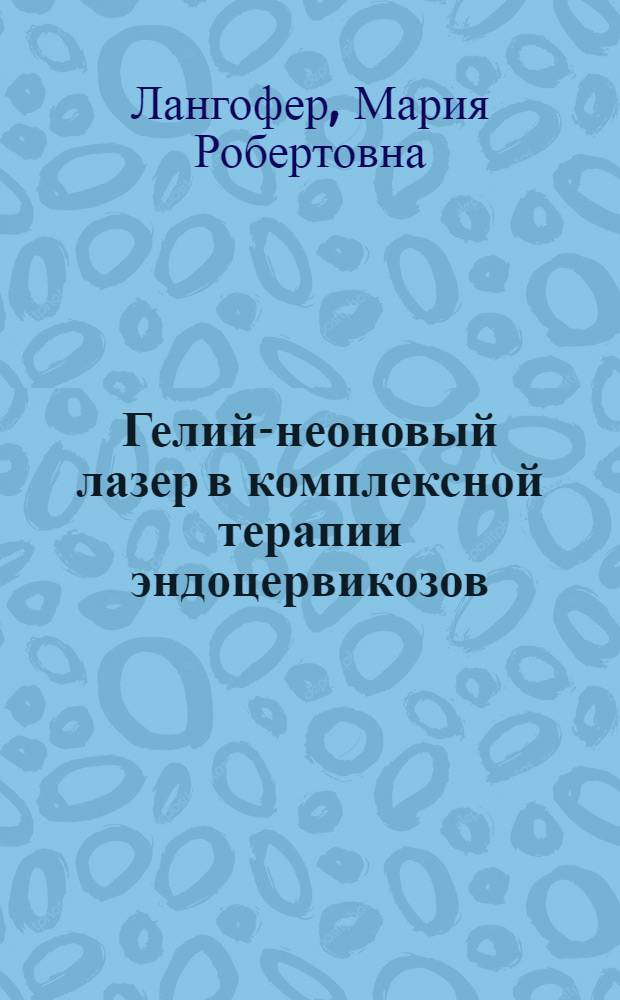 Гелий-неоновый лазер в комплексной терапии эндоцервикозов : (Клинико-гистоэнзимол. исслед.) : Автореф. дис. на соиск. учен. степ. канд. мед. наук : (14.00.01)