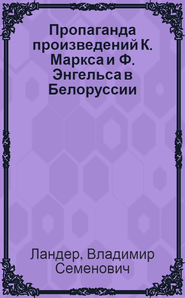 Пропаганда произведений К. Маркса и Ф. Энгельса в Белоруссии : (Материал в помощь лектору)