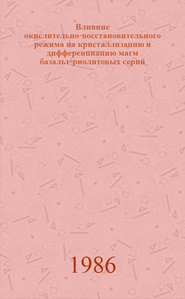Влияние окислительно-восстановительного режима на кристаллизацию и дифференциацию магм базальт-риолитовых серий : (На прим. базальт-ферробазальт-риолитовых серий Исландии) : Автореф. дис. на соиск. учен. степ. канд. геол.-минерал. наук : (04.00.02)