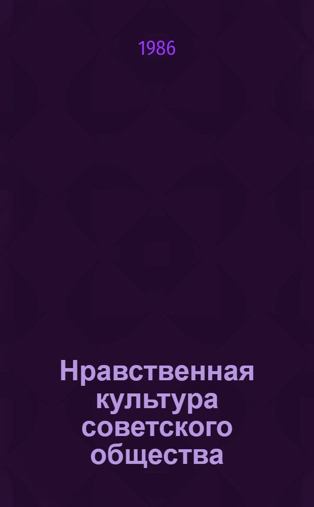 Нравственная культура советского общества : (Этико-методол. анализ) : Автореф. дис. на соиск. учен. степ. канд. филос. наук : (09.00.05)