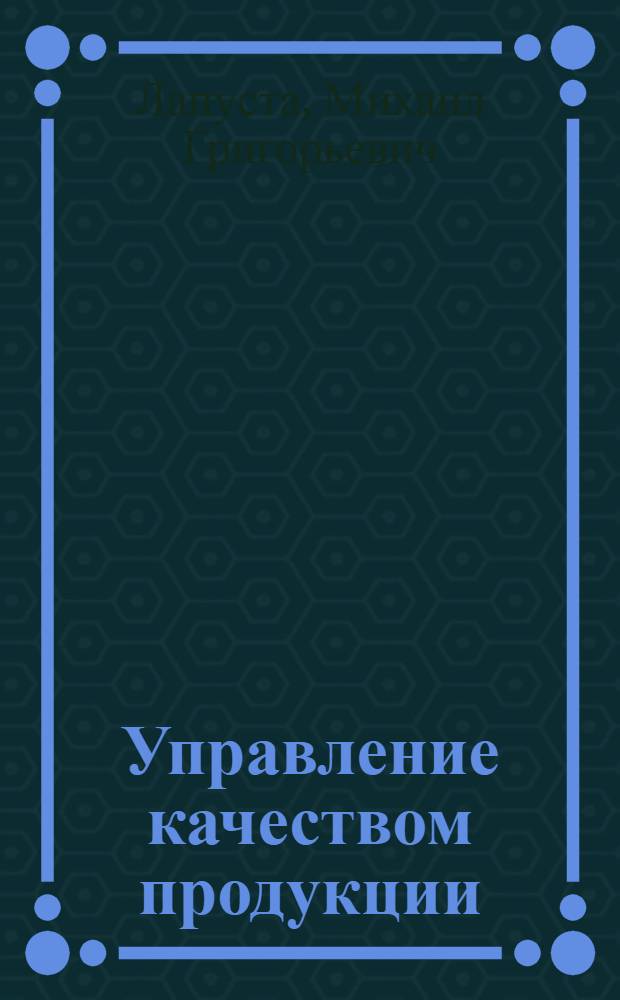 Управление качеством продукции : Учеб. пособие для слушателей веч. спецфакультета и ФОППиСа