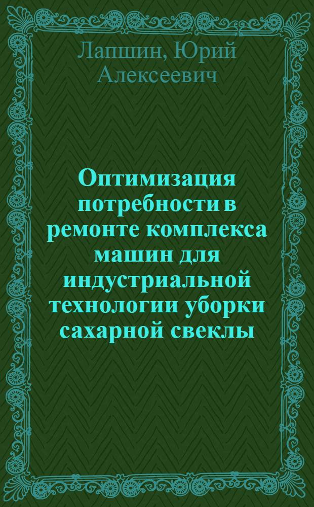 Оптимизация потребности в ремонте комплекса машин для индустриальной технологии уборки сахарной свеклы : Автореф. дис. на соиск. учен. степ. канд. техн. наук : (05.20.03; 08.00.28)