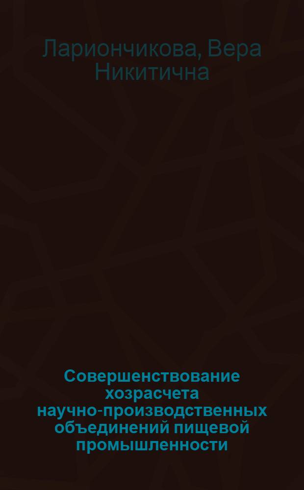 Совершенствование хозрасчета научно-производственных объединений пищевой промышленности : Автореф. дис. на соиск. учен. степ. канд. экон. наук : (08.00.21)