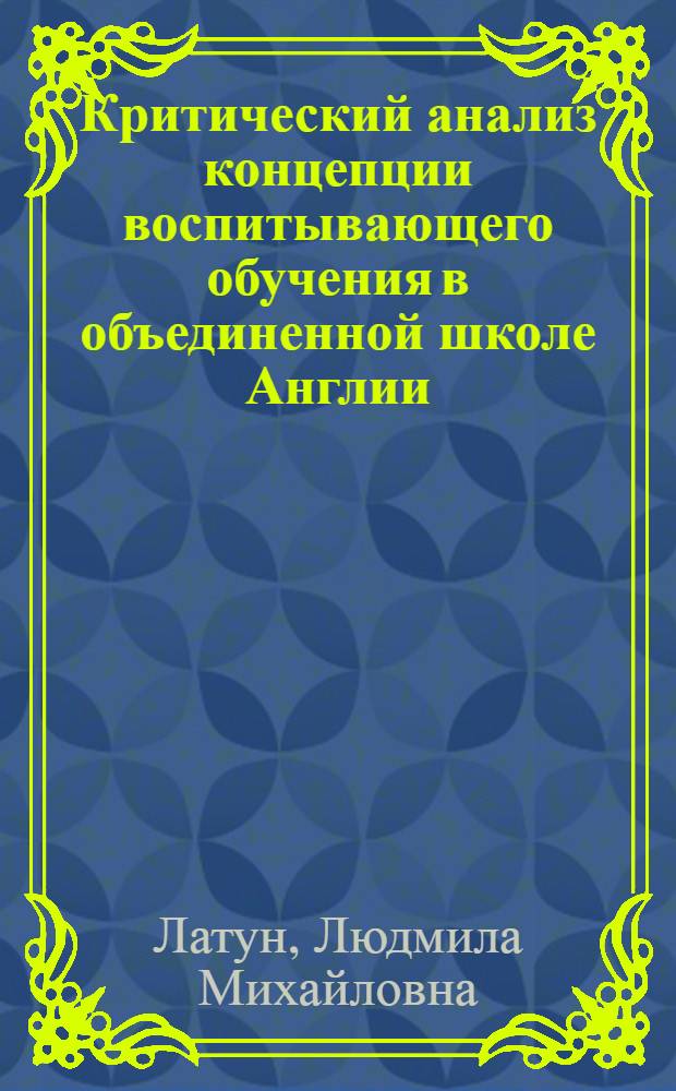 Критический анализ концепции воспитывающего обучения в объединенной школе Англии : (На прим. преподавания обществ. дисциплин) : Автореф. дис. на соиск. учен. степ. канд. пед. наук : (13.00.01)