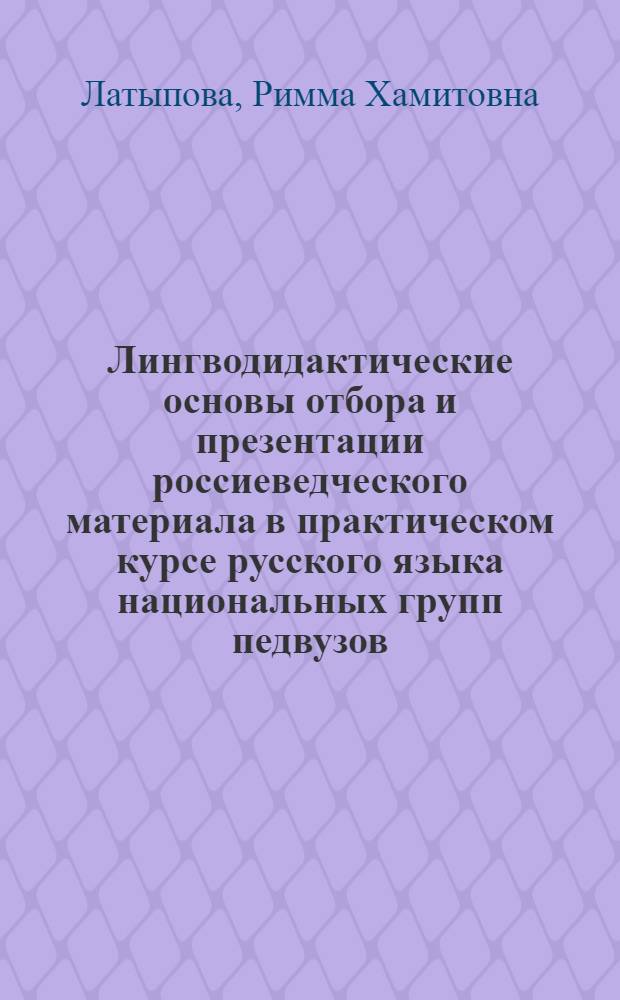 Лингводидактические основы отбора и презентации россиеведческого материала в практическом курсе русского языка национальных групп педвузов : Автореф. дис. на соиск. учен. степ. канд. пед. наук : (13.00.02)