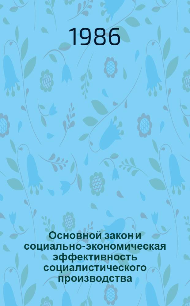 Основной закон и социально-экономическая эффективность социалистического производства : Автореф. дис. на соиск. учен. степ. д-ра экон. наук : (08.00.01)