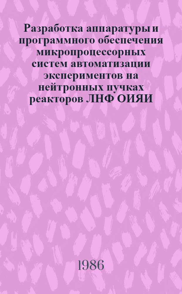 Разработка аппаратуры и программного обеспечения микропроцессорных систем автоматизации экспериментов на нейтронных пучках реакторов ЛНФ ОИЯИ : Автореф. дис. на соиск. учен. степ. канд. техн. наук : (01.04.01)