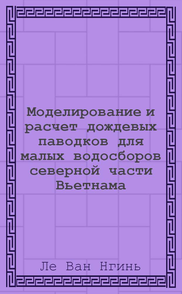 Моделирование и расчет дождевых паводков для малых водосборов северной части Вьетнама : Автореф. дис. на соиск. учен. степ. канд. геогр. наук : (11.00.07)