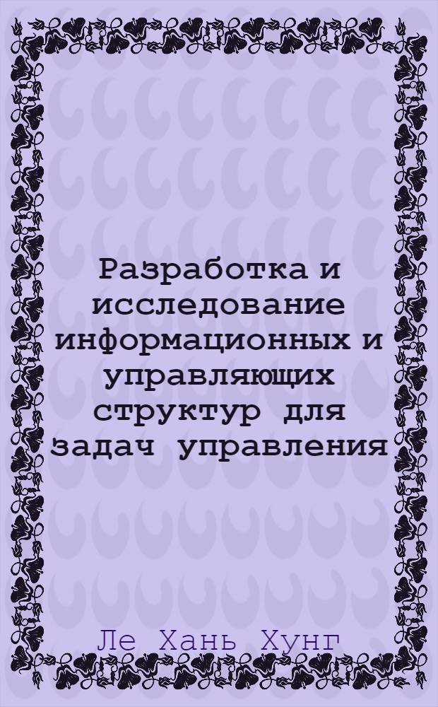 Разработка и исследование информационных и управляющих структур для задач управления : Автореф. дис. на соиск. учен. степ. канд. техн. наук : (05.13.01)