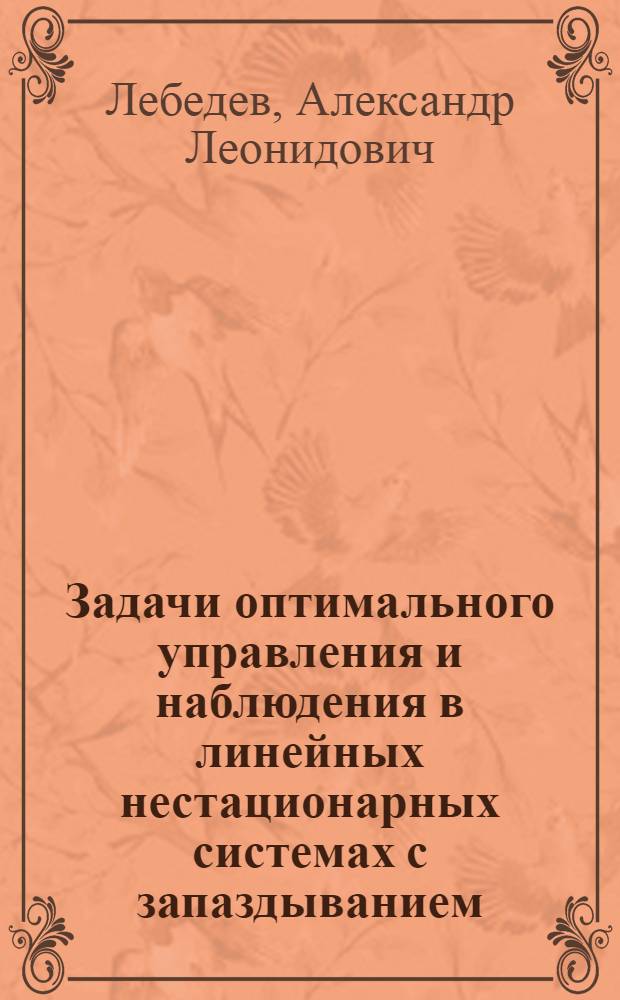 Задачи оптимального управления и наблюдения в линейных нестационарных системах с запаздыванием : Автореф. дис. на соиск. учен. степ. канд. физ.-мат. наук : (01.01.02)
