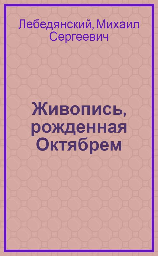 Живопись, рожденная Октябрем : Становление и развитие соц. реализма в рус. сов. живописи, 1920-1930-е гг