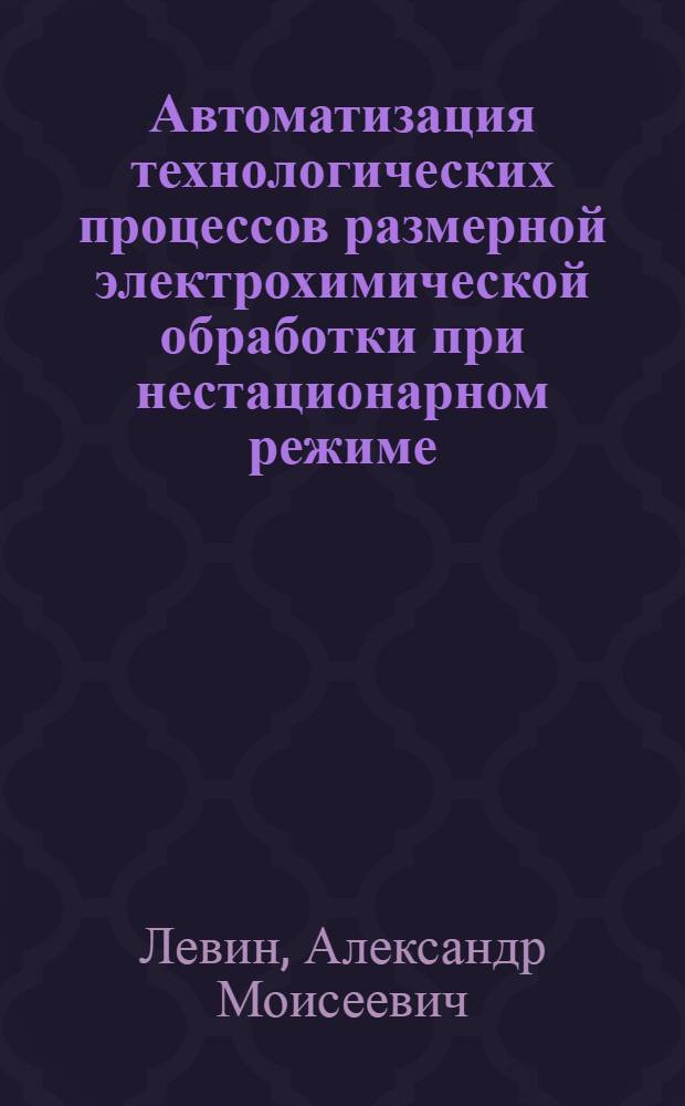 Автоматизация технологических процессов размерной электрохимической обработки при нестационарном режиме : Автореф. дис. на соиск. учен. степ. к. т. н