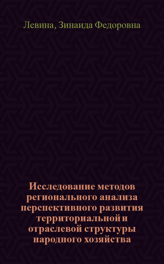 Исследование методов регионального анализа перспективного развития территориальной и отраслевой структуры народного хозяйства : Автореф. дис. на соиск. учен. степ. к. э. н
